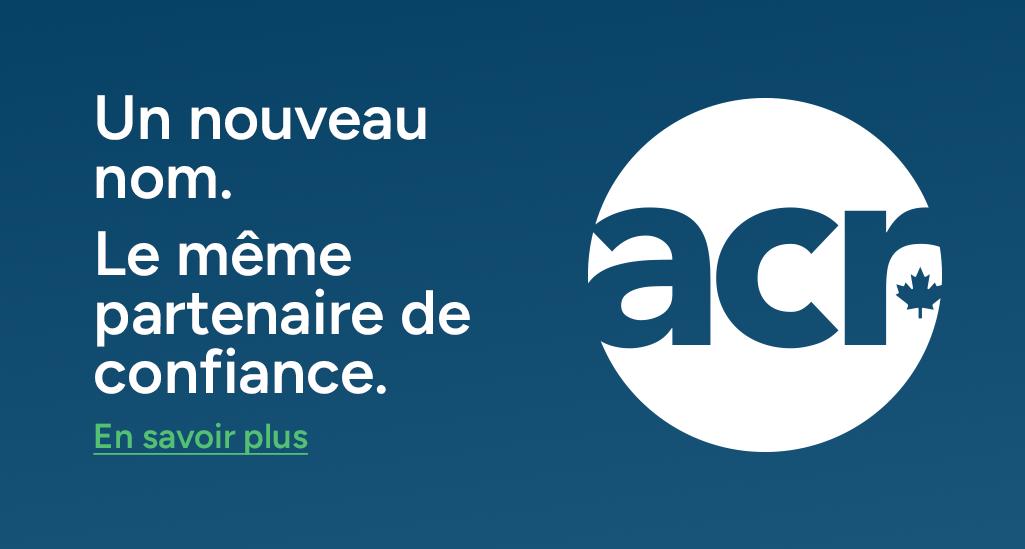 Un nouveau nom. Le même partenaire de confiance. ACR Canada. En savoir plus